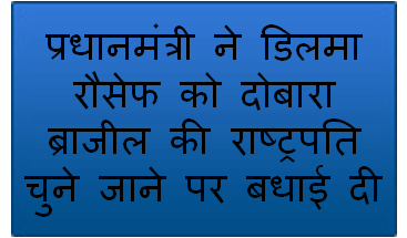 प्रधानमंत्री ने डिलमा रौसेफ को दोबारा ब्राजील की राष्‍ट्रपति चुने जाने पर बधाई दी