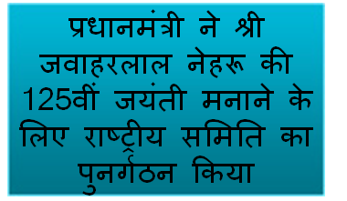 प्रधानमंत्री ने श्री जवाहरलाल नेहरू की 125वीं जयंती मनाने के लिए राष्ट्रीय समिति का पुनर्गठन किया
