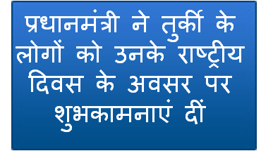 प्रधानमंत्री ने तुर्की के लोगों को उनके राष्ट्रीय दिवस के अवसर पर शुभकामनाएं दीं