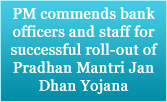 PM commends bank officers and staff for successful roll-out of Pradhan Mantri Jan Dhan Yojana