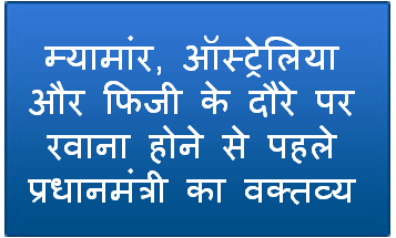 म्यामांर, ऑस्ट्रेलिया और फिजी के दौरे पर रवाना होने से पहले प्रधानमंत्री का वक्तव्य