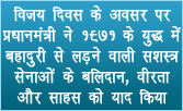 विजय दिवस के अवसर पर प्रधानमंत्री ने 1971 के युद्ध में बहादुरी से लड़ने वाली सशस्‍त्र सेनाओं के बलिदान, वीरता और साहस को याद किया