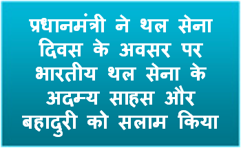 प्रधानमंत्री ने थल सेना दिवस के अवसर पर भारतीय थल सेना के अदम्य साहस और बहादुरी को सलाम किया
