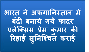 भारत ने अफगानिस्‍तान में बंदी बनाये गये फादर एलेक्सिस प्रेम कुमार की रिहाई सुनिश्चित कराई