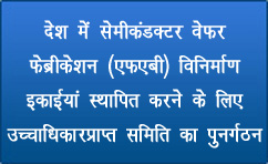 देश में सेमीकंडक्टर वेफर फेब्रीकेशन (एफएबी) विनिर्माण इकाईयां स्थापित करने के लिए उच्चाधिकारप्राप्त समिति का पुनर्गठन