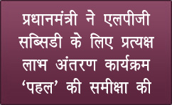 प्रधानमंत्री ने एलपीजी सब्सिडी के लिए प्रत्यक्ष लाभ अंतरण कार्यक्रम ‘पहल’ की समीक्षा की