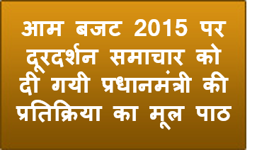 आम बजट 2015 पर दूरदर्शन समाचार को दी गयी प्रधानमंत्री की प्रतिक्रिया का मूल पाठ