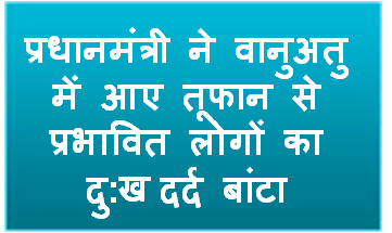 प्रधानमंत्री ने वानुअतु में आए तूफान से प्रभावित लोगों का दु:ख-दर्द बांटा
