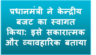 प्रधानमंत्री ने केन्द्रीय बजट का स्वागत किया; इसे सकारात्मक और व्यावहारिक बताया