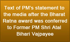Text of PM’s statement to the media after the Bharat Ratna award was conferred to Former PM Shri Atal Bihari Vajpayee