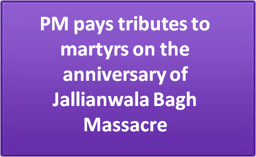PM pays tributes to martyrs on the anniversary of Jallianwala Bagh Massacre