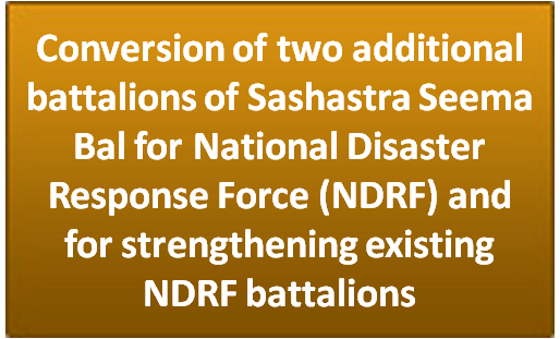 Conversion of two additional battalions of Sashastra Seema Bal for National Disaster Response Force (NDRF) and for strengthening existing NDRF battalions