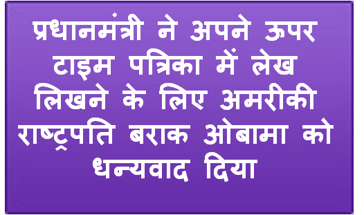 प्रधानमंत्री ने अपने ऊपर टाइम पत्रिका में लेख लिखने के लिए अमरीकी राष्‍ट्रपति बराक ओबामा को धन्‍यवाद दिया