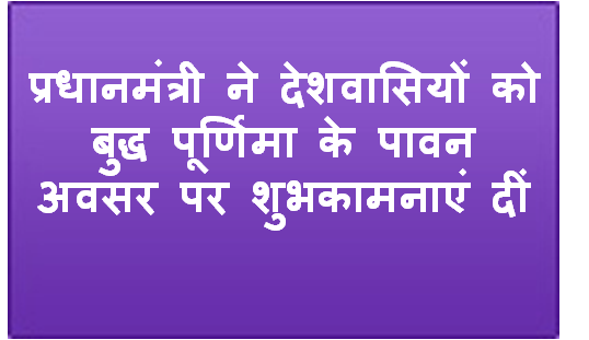 प्रधानमंत्री ने देशवासियों को बुद्ध पूर्णिमा के पावन अवसर पर शुभकामनाएं दीं
