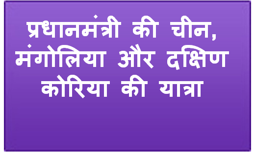 प्रधानमंत्री की चीन, मंगोलिया और दक्षिण कोरिया की यात्रा