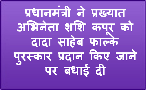 प्रधानमंत्री ने प्रख्‍यात अभिनेता शशि कपूर को दादा साहेब फाल्‍के पुरस्‍कार प्रदान किए जाने पर बधाई दी