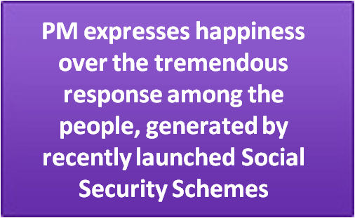 PM expresses happiness over the tremendous response among the people, generated by recently launched Social Security Schemes