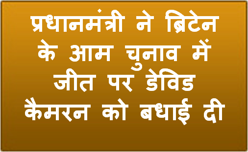 प्रधानमंत्री ने ब्रिटेन के आम चुनाव में जीत पर डेविड कैमरन को बधाई दी