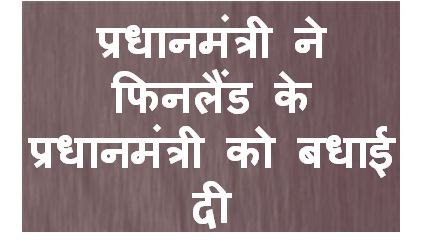 प्रधानमंत्री ने फिनलैंड के प्रधानमंत्री को बधाई दी
