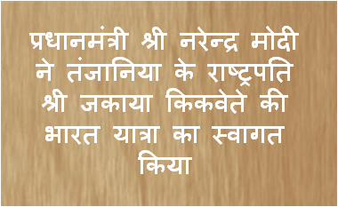 प्रधानमंत्री ने तंजानिया के राष्ट्रपति जकाया किकवेते की भारत यात्रा का स्वागत किया