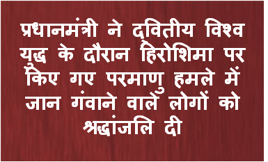 प्रधानमंत्री ने द्वितीय विश्व युद्ध के दौरान हिरोशिमा पर किए गए परमाणु हमले में जान गंवाने वाले लोगों को श्रद्धांजलि दी