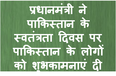 प्रधानमंत्री ने पाकिस्तान के स्वतंत्रता दिवस पर पाकिस्तान के लोगों को शुभकामनाएं दी