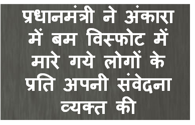 प्रधानमंत्री ने अंकारा में बम विस्फोट में मारे गये लोगों के प्रति अपनी संवेदना व्यक्त की