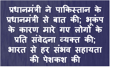 प्रधानमंत्री ने पाकिस्‍तान के प्रधानमंत्री से बात की; भूकंप के कारण मारे गए लोगों के प्रति संवेदना व्‍यक्‍त की; भारत से हर संभव सहायता की पेशकश की