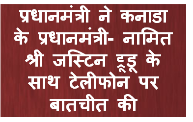 प्रधानमंत्री ने कनाडा के प्रधानमंत्री- नामित श्री जस्टिन ट्रूडू के साथ टेलीफोन पर बातचीत की