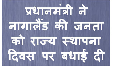 प्रधानमंत्री ने नागालैंड की जनता को राज्‍य स्‍थापना दिवस पर बधाई दी