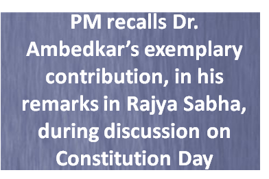 PM recalls Dr. Ambedkar’s exemplary contribution, in his remarks in Rajya Sabha, during discussion on Constitution Day