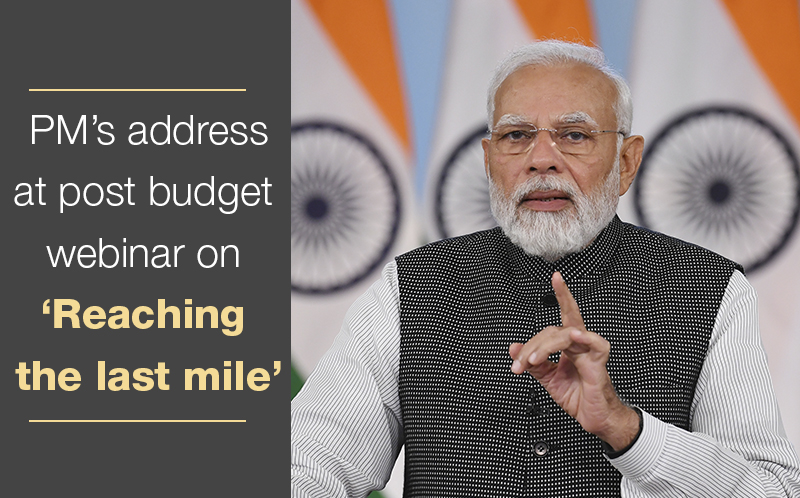 PM’s address at post budget webinar on ‘Reaching the last mile’ | Prime ...