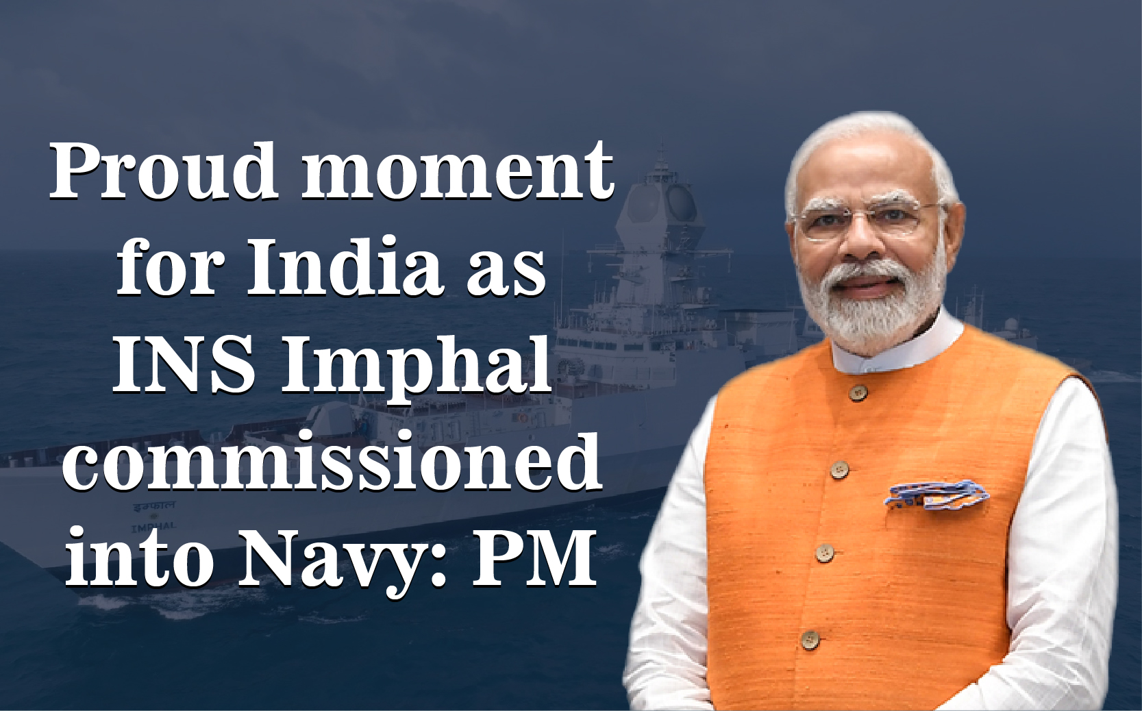 Proud moment for India as INS Imphal commissioned into Navy: PM | Prime ...
