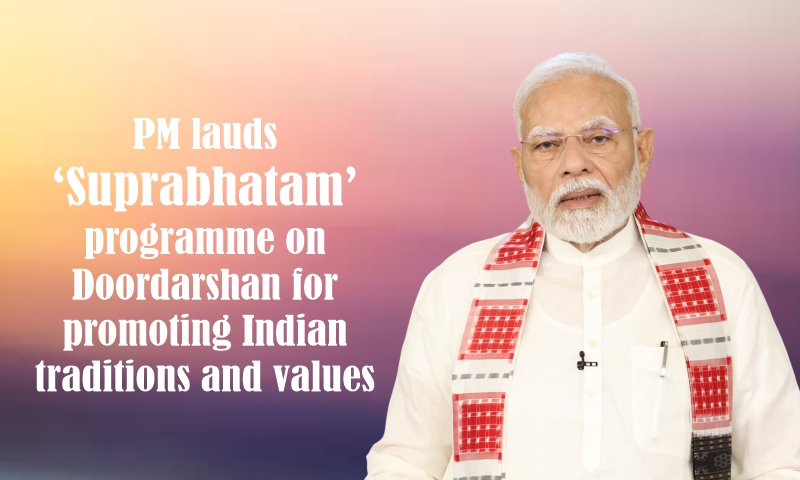 प्रधानमंत्री ने भारतीय परंपराओं और मूल्यों को बढ़ावा देने के लिए दूरदर्शन पर प्रसारित होने वाले ‘सुप्रभातम्’ कार्यक्रम की सराहना की