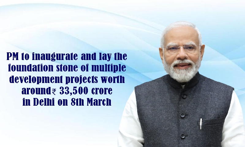 PM to inaugurate and lay the foundation stone of multiple development projects worth around ₹33,500 crore in Delhi on 8th March