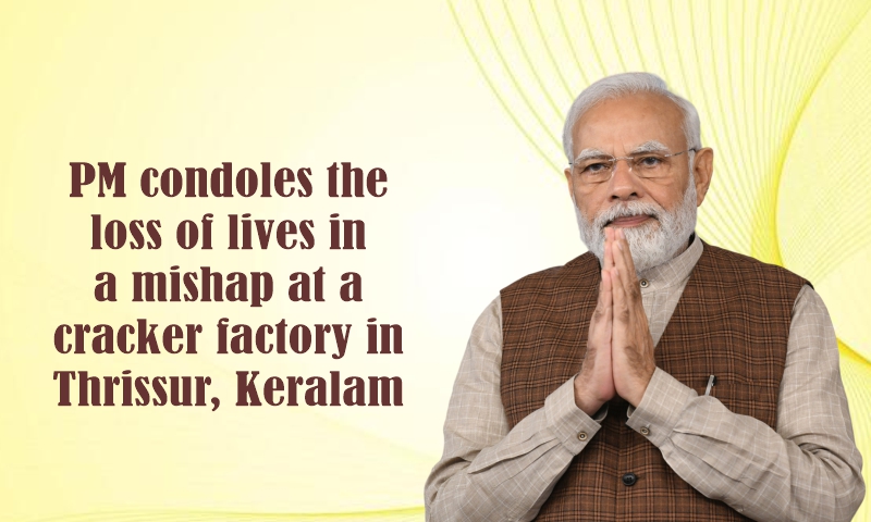തൃശ്ശൂരിലെ പടക്ക നിർമ്മാണശാലയിലുണ്ടായ അപകടത്തിൽ ജീവൻ പൊലിഞ്ഞതിൽ പ്രധാനമന്ത്രി അനുശോചനമറിയിച്ചു