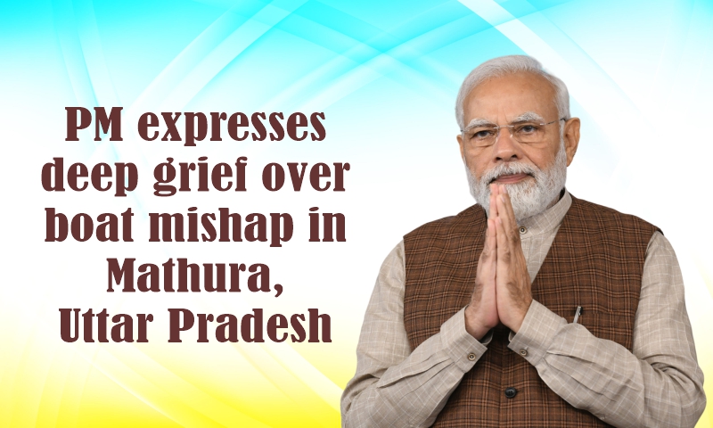 प्रधानमंत्री ने उत्तर प्रदेश के मथुरा में नाव दुर्घटना पर गहरा दुख व्यक्त किया