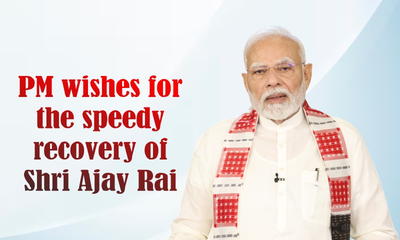 PM wishes for the speedy recovery of Shri Ajay Rai
