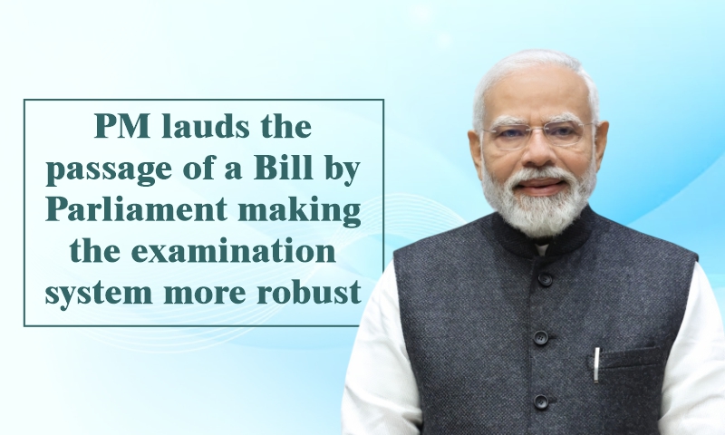 PM lauds the passage of a Bill by Parliament making the examination system more robust PM lauds the passage of a Bill by Parliament making the examination system more robust