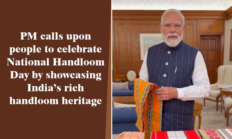 PM calls upon people to celebrate National Handloom Day by showcasing India’s rich handloom heritage