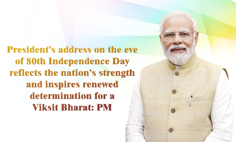 President’s address on the eve of 80th Independence Day reflects the nation’s strength and inspires renewed determination for a Viksit Bharat: PM President’s address on the eve of 80th Independence Day reflects the nation’s strength and inspires renewed determination for a Viksit Bharat: PM